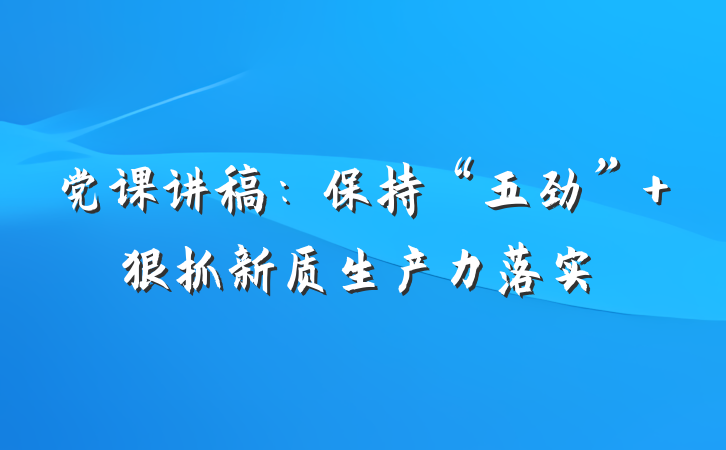 党课讲稿：保持“五劲” 狠抓新质生产力落实