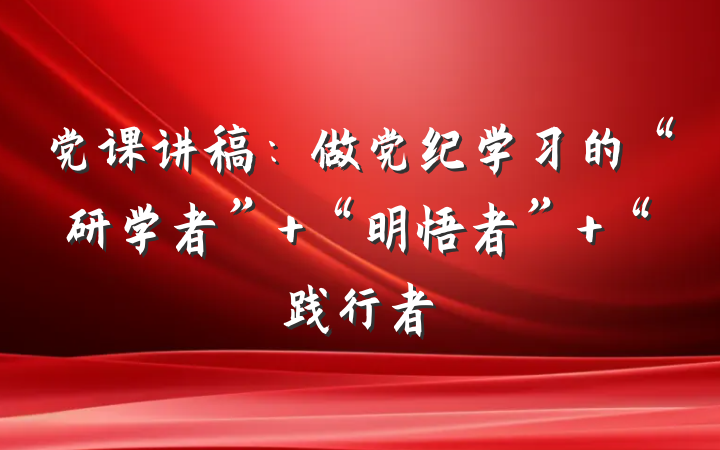 党课讲稿：做党纪学习的“研学者” “明悟者” “践行者