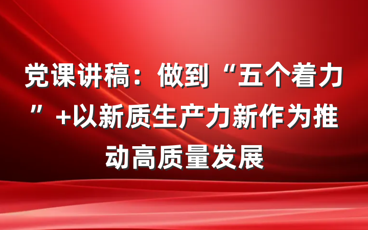 党课讲稿：做到“五个着力” 以新质生产力新作为推动高质量发展
