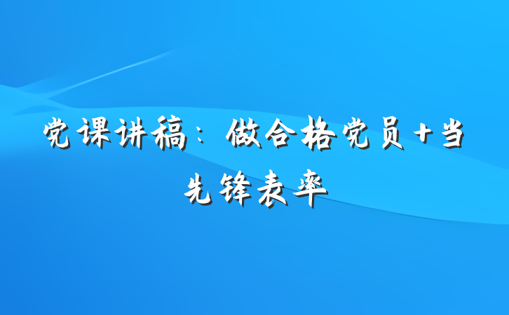 党课讲稿：做合格党员 当先锋表率