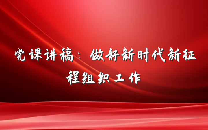 党课讲稿：做好新时代新征程组织工作