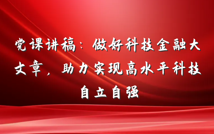 党课讲稿：做好科技金融大文章，助力实现高水平科技自立自强