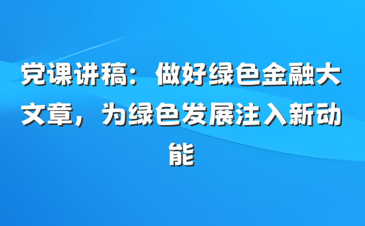 党课讲稿：做好绿色金融大文章，为绿色发展注入新动能