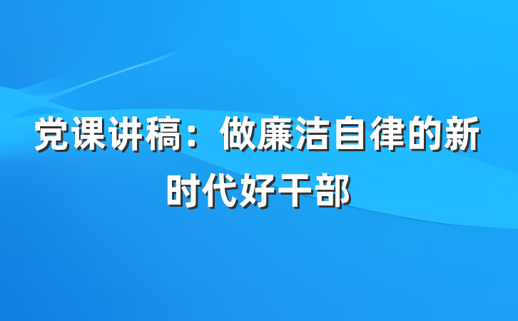 党课讲稿：做廉洁自律的新时代好干部