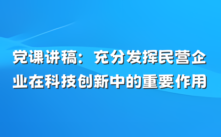 党课讲稿：充分发挥民营企业在科技创新中的重要作用