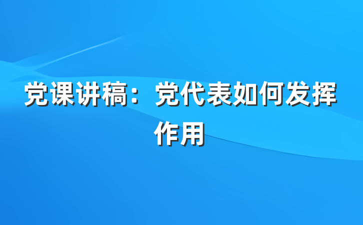 党课讲稿：党代表如何发挥作用
