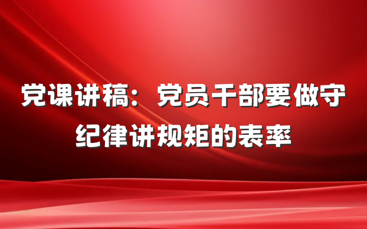 党课讲稿：党员干部要做守纪律讲规矩的表率