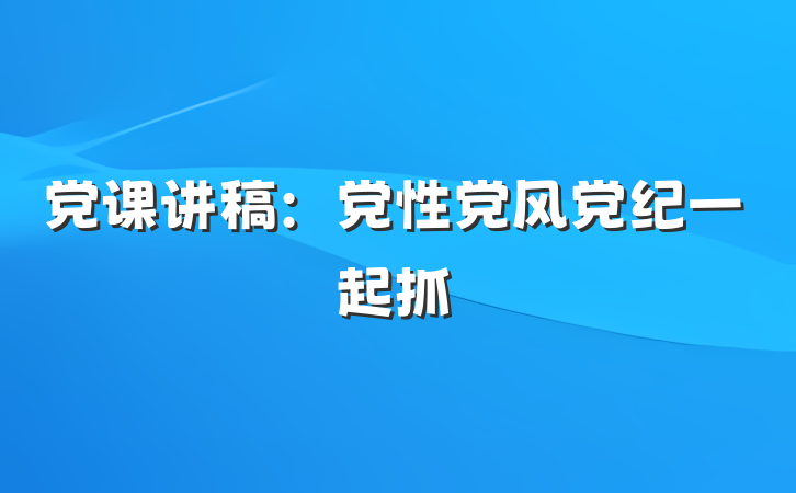 党课讲稿：党性党风党纪一起抓