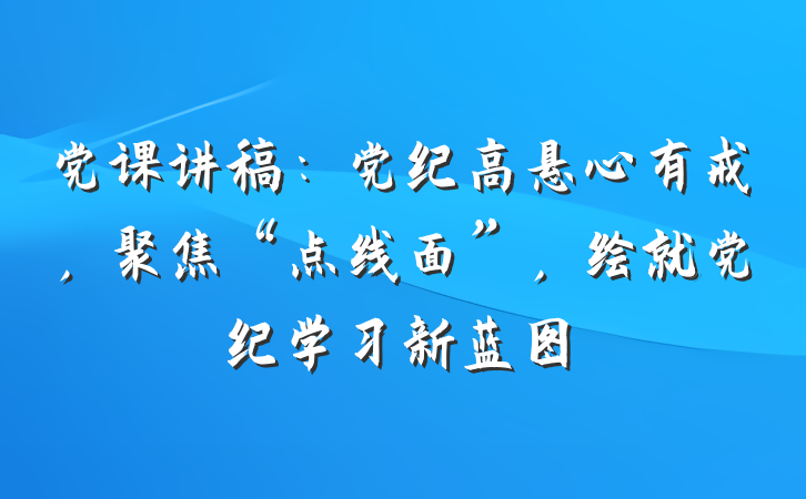 党课讲稿：党纪高悬心有戒，聚焦“点线面”，绘就党纪学习新蓝图