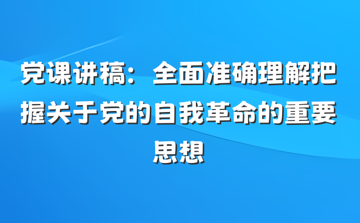 党课讲稿:全面准确理解把握关于党的自我革命的重要思想