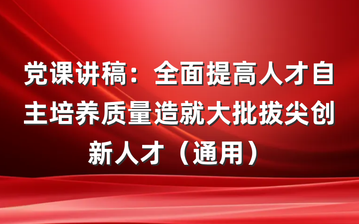 党课讲稿：全面提高人才自主培养质量造就大批拔尖创新人才（通用）