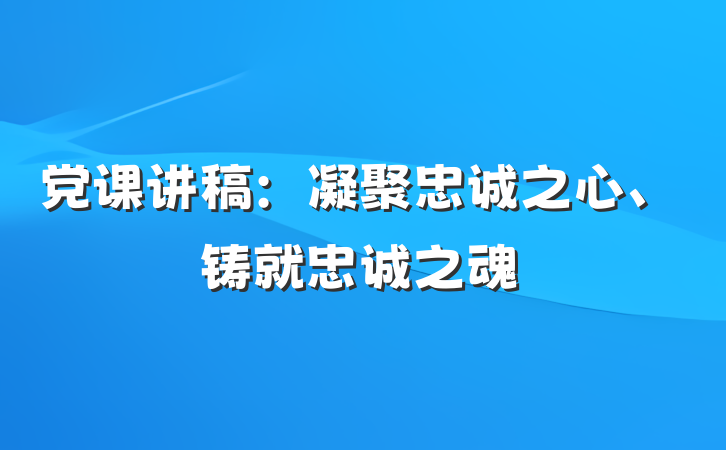 党课讲稿：凝聚忠诚之心、铸就忠诚之魂