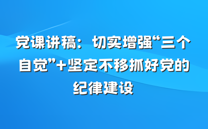 党课讲稿：切实增强“三个自觉” 坚定不移抓好党的纪律建设