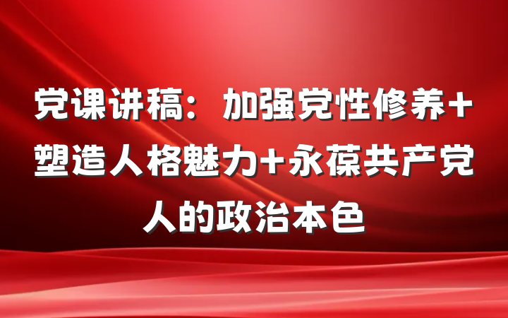 党课讲稿：加强党性修养 塑造人格魅力 永葆共产党人的政治本色