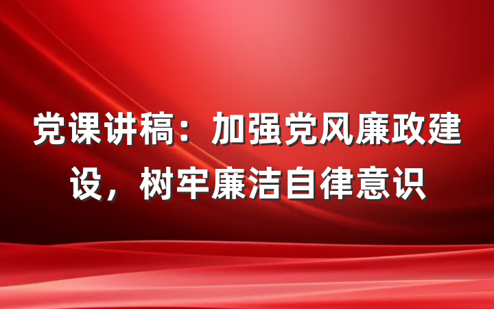 党课讲稿：加强党风廉政建设，树牢廉洁自律意识