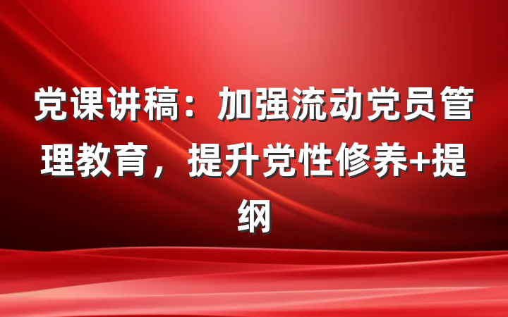 党课讲稿：加强流动党员管理教育，提升党性修养 提纲