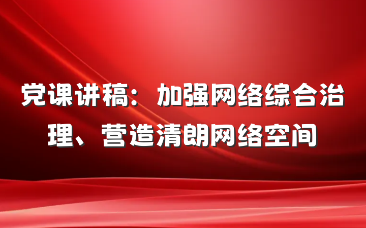 党课讲稿：加强网络综合治理、营造清朗网络空间