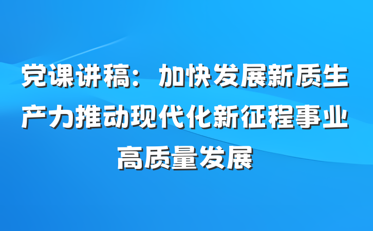 党课讲稿：加快发展新质生产力推动现代化新征程事业高质量发展