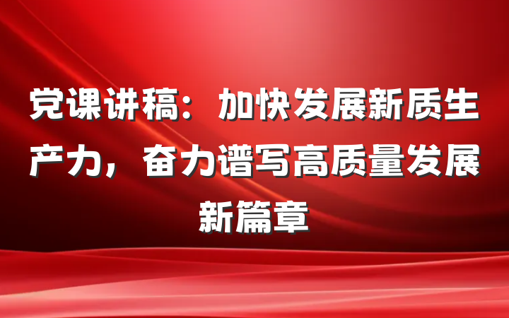 党课讲稿：加快发展新质生产力，奋力谱写高质量发展新篇章