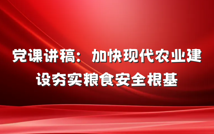 党课讲稿：加快现代农业建设夯实粮食安全根基
