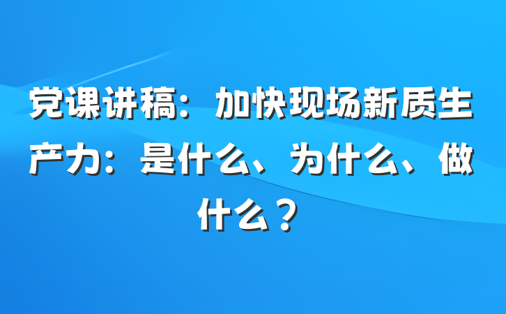 党课讲稿：加快现场新质生产力：是什么、为什么、做什么？