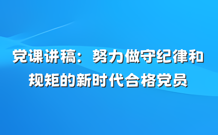 党课讲稿：努力做守纪律和规矩的新时代合格党员
