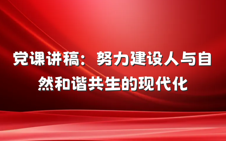 党课讲稿：努力建设人与自然和谐共生的现代化