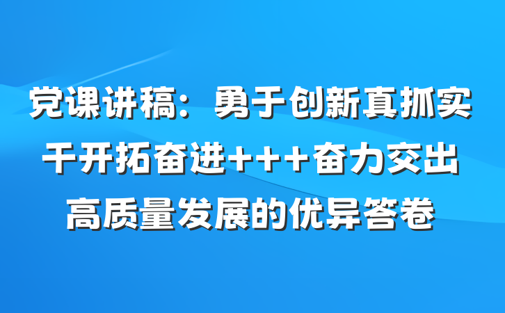 党课讲稿：勇于创新真抓实干开拓奋进   奋力交出高质量发展的优异答卷