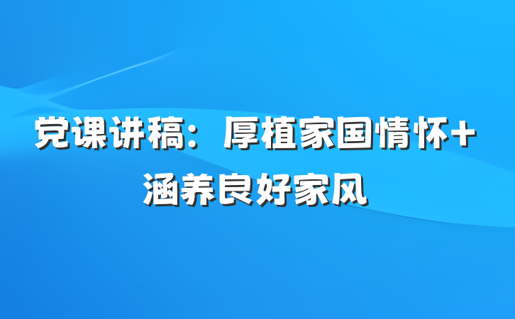 党课讲稿：厚植家国情怀 涵养良好家风