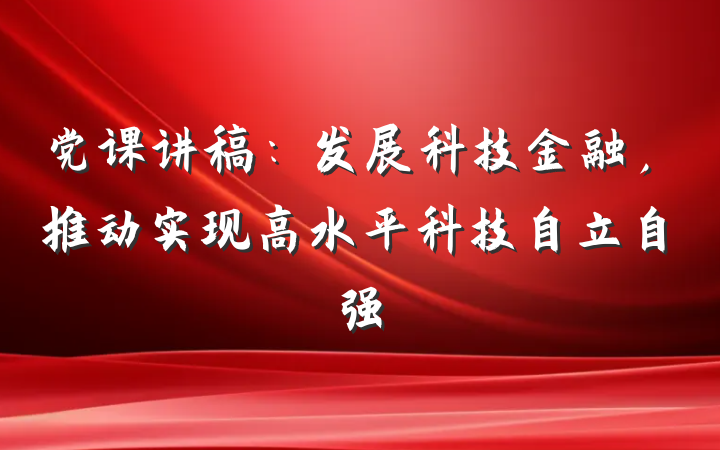 党课讲稿：发展科技金融，推动实现高水平科技自立自强