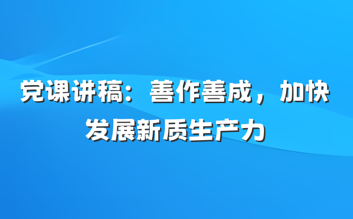 党课讲稿：善作善成,加快发展新质生产力