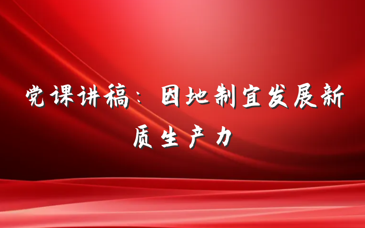 党课讲稿：因地制宜发展新质生产力
