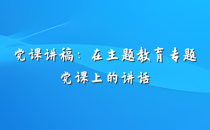 党课讲稿：在主题教育专题党课上的讲话