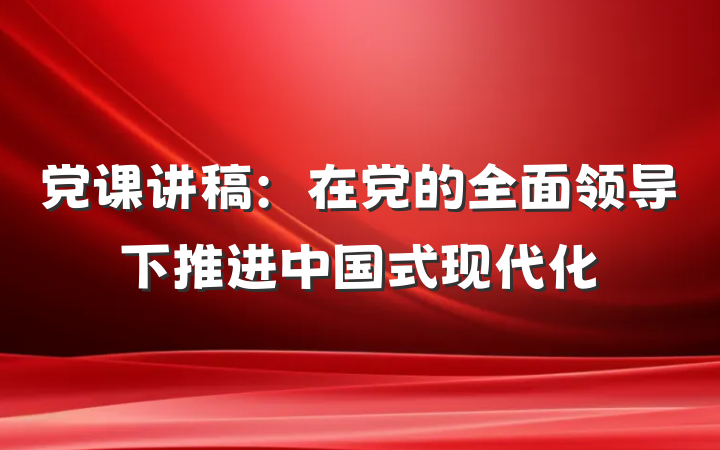 党课讲稿：在党的全面领导下推进中国式现代化