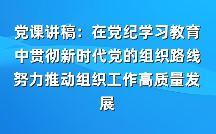 党课讲稿：在党纪学习教育中贯彻新时代党的组织路线努力推动组织工作高质量发展