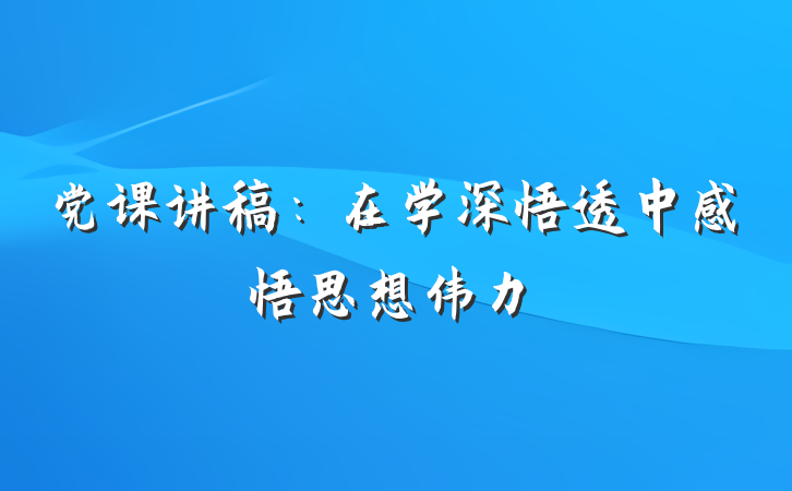 党课讲稿：在学深悟透中感悟思想伟力