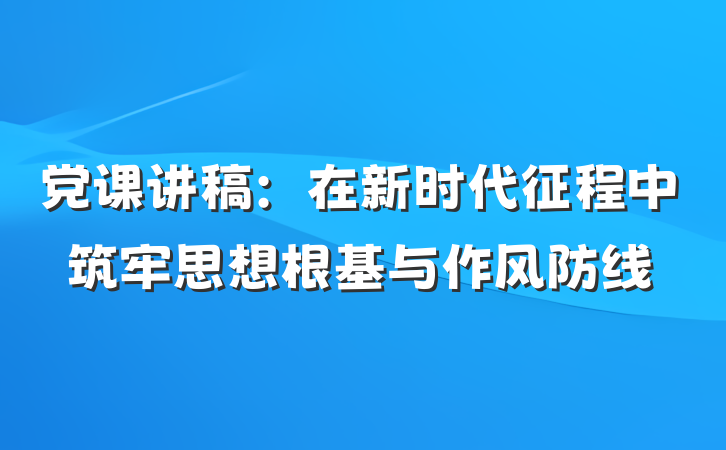 党课讲稿：在新时代征程中筑牢思想根基与作风防线