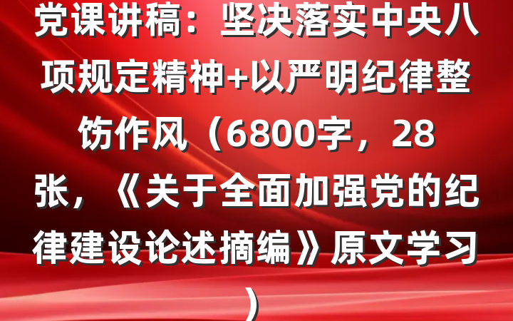 党课讲稿：坚决落实中央八项规定精神 以严明纪律整饬作风（6800字，28张，《关于全面加强党的纪律建设论述摘编》原文学习）