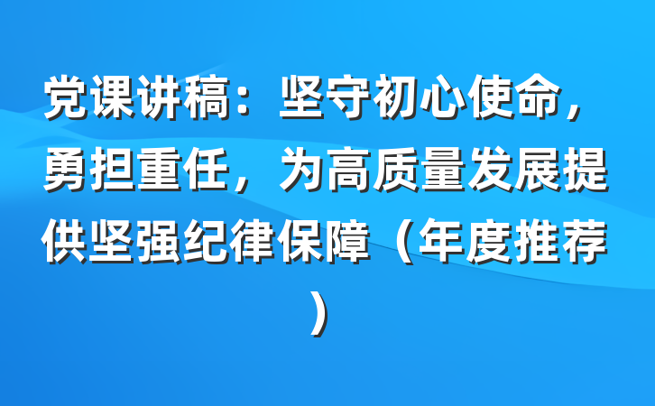 党课讲稿：坚守初心使命，勇担重任，为高质量发展提供坚强纪律保障（年度推荐）