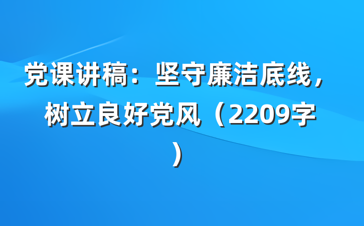 党课讲稿：坚守廉洁底线，树立良好党风（2209字）