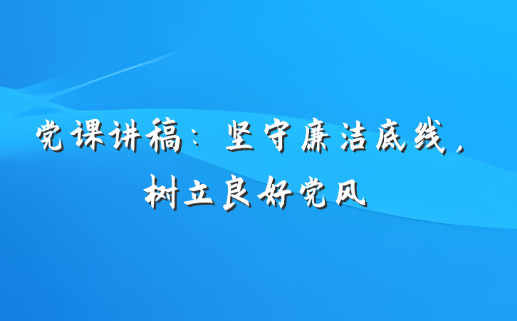 党课讲稿：坚守廉洁底线，树立良好党风