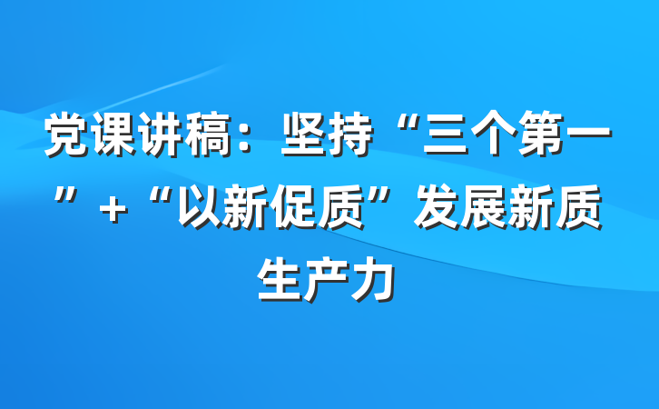 党课讲稿：坚持“三个第一” “以新促质”发展新质生产力