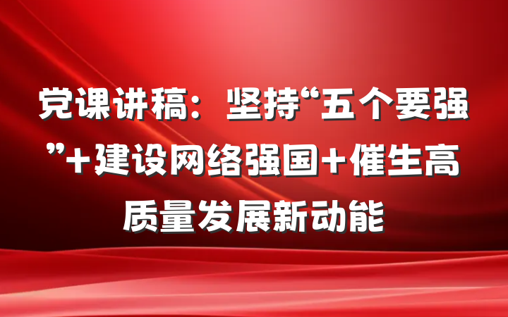 党课讲稿：坚持“五个要强” 建设网络强国 催生高质量发展新动能