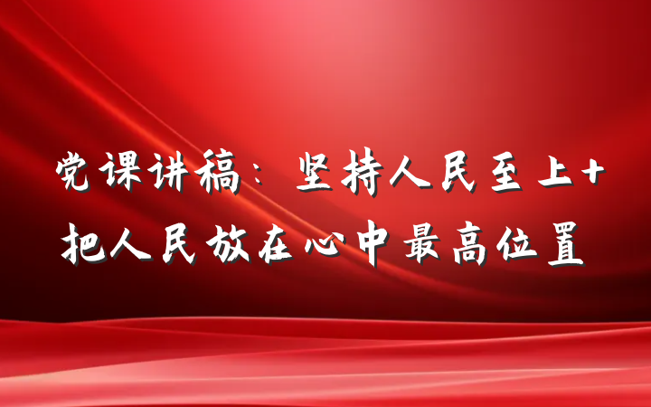 党课讲稿：坚持人民至上 把人民放在心中最高位置