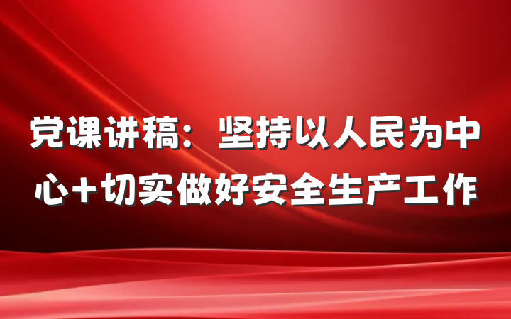 党课讲稿：坚持以人民为中心 切实做好安全生产工作