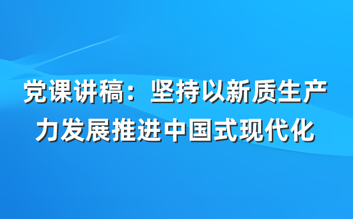 党课讲稿：坚持以新质生产力发展推进中国式现代化