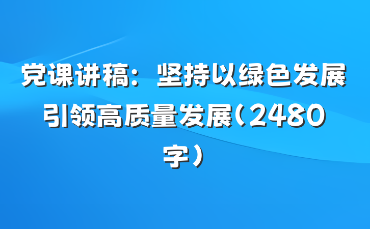 党课讲稿：坚持以绿色发展引领高质量发展（2480字）