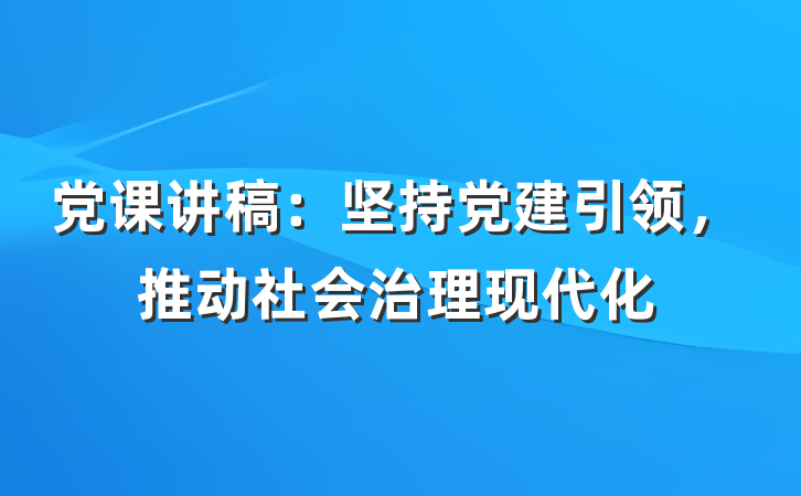 党课讲稿：坚持党建引领，推动社会治理现代化