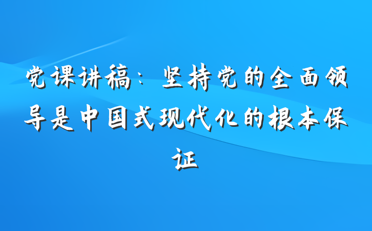 党课讲稿：坚持党的全面领导是中国式现代化的根本保证