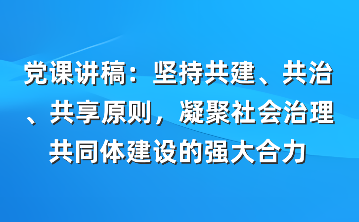 党课讲稿：坚持共建、共治、共享原则，凝聚社会治理共同体建设的强大合力